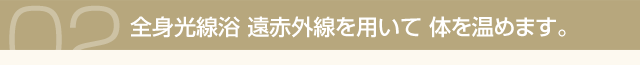 全身光線浴:遠赤外線を用いて体を温めます。